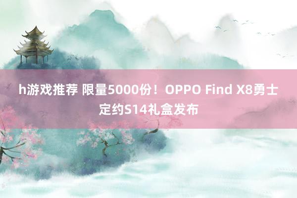 h游戏推荐 限量5000份！OPPO Find X8勇士定约S14礼盒发布