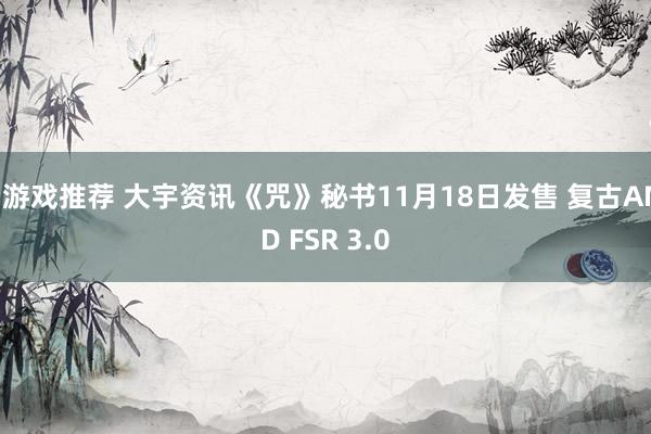 h游戏推荐 大宇资讯《咒》秘书11月18日发售 复古AMD FSR 3.0