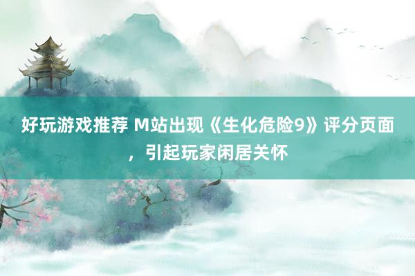 好玩游戏推荐 M站出现《生化危险9》评分页面，引起玩家闲居关怀