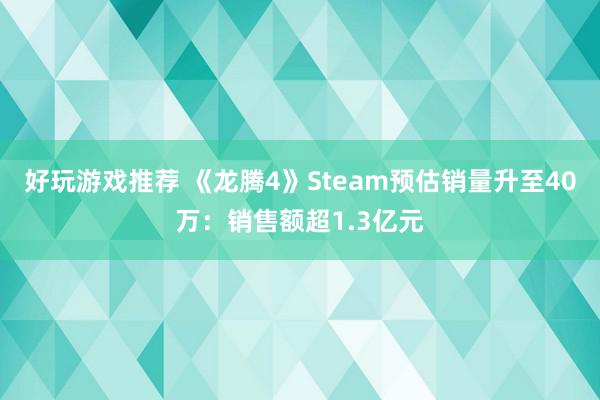 好玩游戏推荐 《龙腾4》Steam预估销量升至40万：销售额超1.3亿元