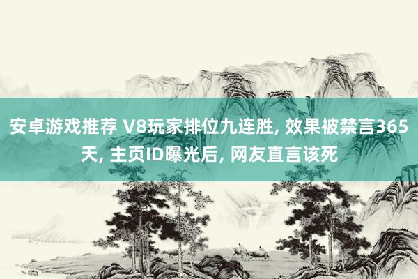 安卓游戏推荐 V8玩家排位九连胜, 效果被禁言365天, 主页ID曝光后, 网友直言该死