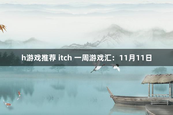 h游戏推荐 itch 一周游戏汇：11月11日