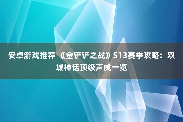 安卓游戏推荐 《金铲铲之战》S13赛季攻略：双城神话顶级声威一览