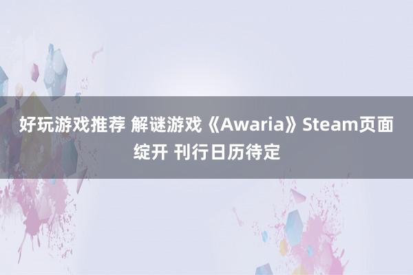 好玩游戏推荐 解谜游戏《Awaria》Steam页面绽开 刊行日历待定