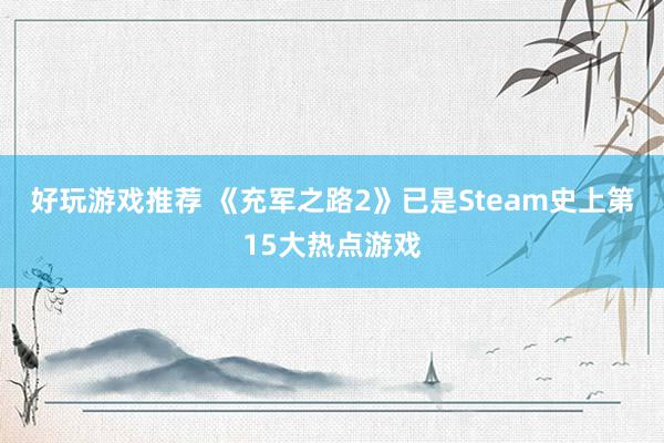 好玩游戏推荐 《充军之路2》已是Steam史上第15大热点游戏