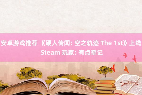 安卓游戏推荐 《硬人传闻: 空之轨迹 The 1st》上线 Steam 玩家: 有点牵记