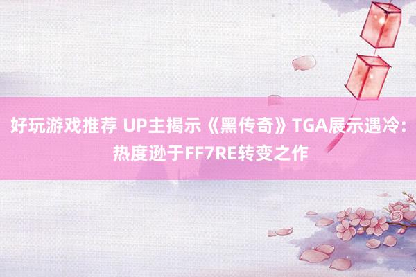 好玩游戏推荐 UP主揭示《黑传奇》TGA展示遇冷: 热度逊于FF7RE转变之作