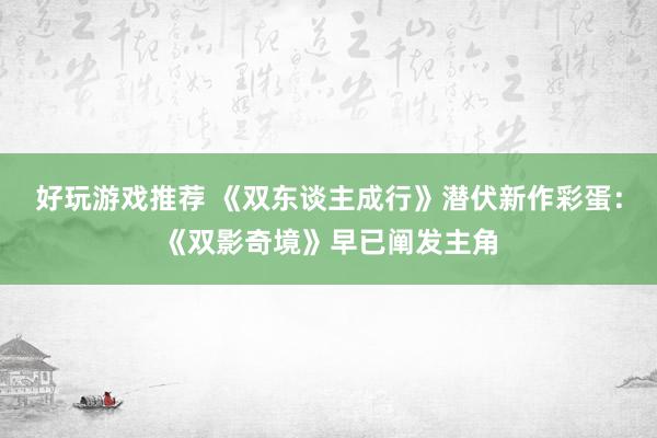 好玩游戏推荐 《双东谈主成行》潜伏新作彩蛋：《双影奇境》早已阐发主角