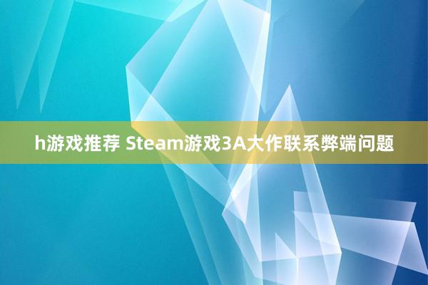 h游戏推荐 Steam游戏3A大作联系弊端问题