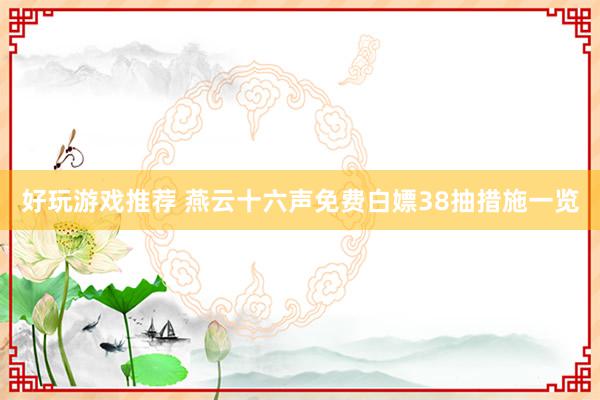 好玩游戏推荐 燕云十六声免费白嫖38抽措施一览