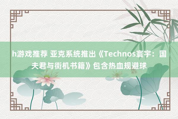 h游戏推荐 亚克系统推出《Technos寰宇：国夫君与街机书籍》包含热血规避球