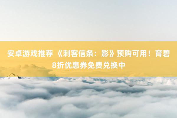 安卓游戏推荐 《刺客信条：影》预购可用！育碧8折优惠券免费兑换中