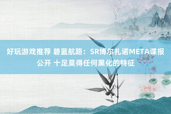 好玩游戏推荐 碧蓝航路：SR博尔扎诺META谍报公开 十足莫得任何黑化的特征