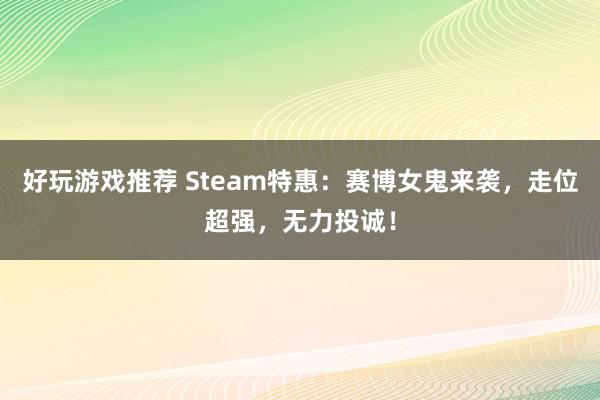 好玩游戏推荐 Steam特惠：赛博女鬼来袭，走位超强，无力投诚！