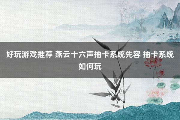 好玩游戏推荐 燕云十六声抽卡系统先容 抽卡系统如何玩