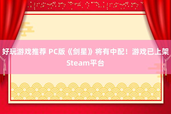 好玩游戏推荐 PC版《剑星》将有中配！游戏已上架Steam平台