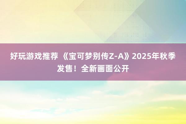 好玩游戏推荐 《宝可梦别传Z-A》2025年秋季发售！全新画面公开