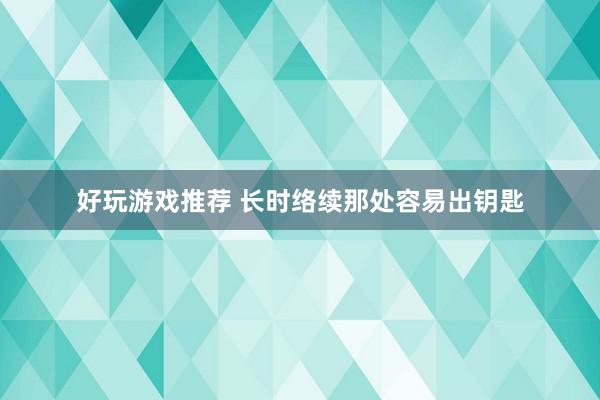 好玩游戏推荐 长时络续那处容易出钥匙