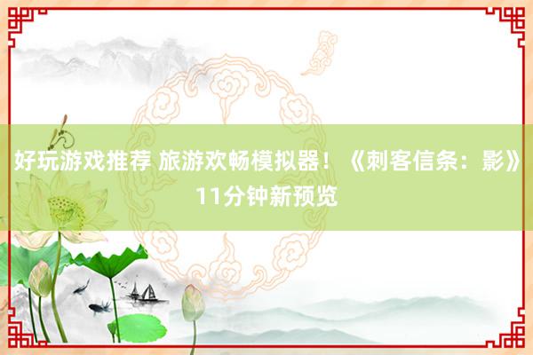 好玩游戏推荐 旅游欢畅模拟器！《刺客信条：影》11分钟新预览